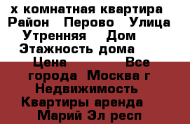 2-х комнатная квартира › Район ­ Перово › Улица ­ Утренняя  › Дом ­ 3 › Этажность дома ­ 5 › Цена ­ 35 000 - Все города, Москва г. Недвижимость » Квартиры аренда   . Марий Эл респ.